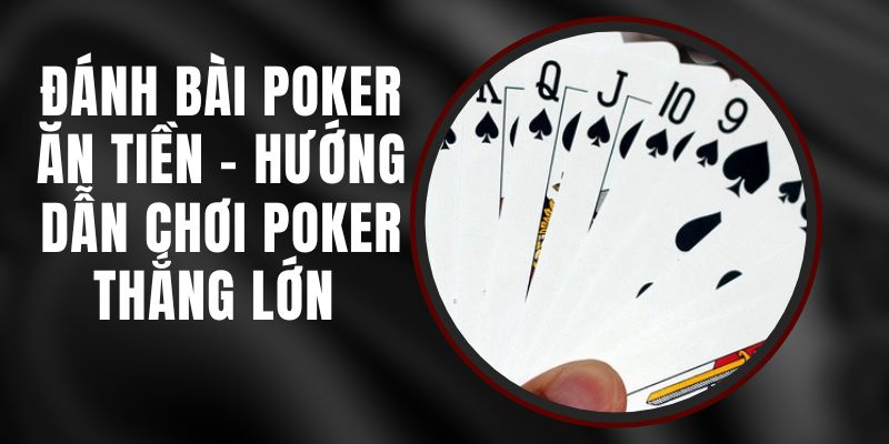 Đánh Bài Poker Ăn Tiền – Hướng Dẫn Chơi Poker Thắng Lớn